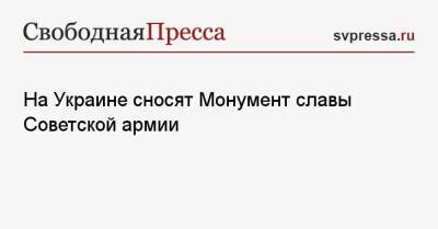 Владимир Путин - Павел Климкин - На Украине сносят Монумент славы Советской армии - svpressa.ru - Киев - Львов