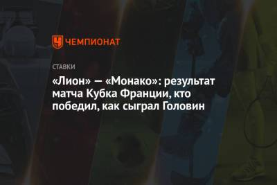 Александр Головин - Виссам Бен-Йеддер - Кевин Фолланд - «Лион» — «Монако»: результат матча Кубка Франции, кто победил, как сыграл Головин - championat.com - Монако - Княжество Монако