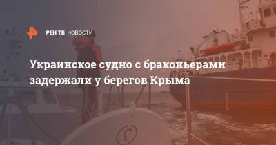 Украинское судно с браконьерами задержали у берегов Крыма - ren.tv - Крым