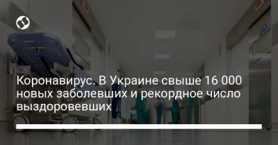 Коронавирус. В Украине свыше 16 000 новых заболевших и рекордное число выздоровевших - liga.net