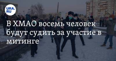 В ХМАО восемь человек будут судить за участие в митинге - ura.news - Ханты-Мансийск - Сургут - Югра - Нефтеюганск - Нижневартовск