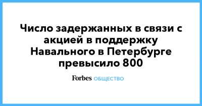 Алексей Навальный - Число задержанных в связи с акцией в поддержку Навального в Петербурге превысило 800 - forbes.ru - Москва - Санкт-Петербург - Уфа - Казань