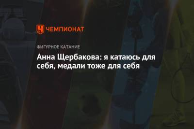 Алина Загитова - Анна Щербакова - Анна Щербакова: я катаюсь для себя, медали тоже для себя - championat.com