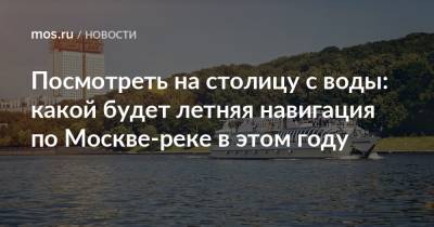 Посмотреть на столицу с воды: какой будет летняя навигация по Москве-реке в этом году - mos.ru - Москва