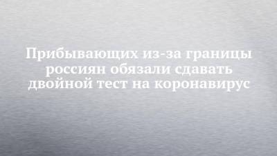 Анна Попова - Прибывающих из-за границы россиян обязали сдавать двойной тест на коронавирус - chelny-izvest.ru - Турция - Танзания