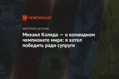 Михаил Коляда - Михаил Коляда — о командном чемпионате мира: я хотел победить ради супруги - championat.com