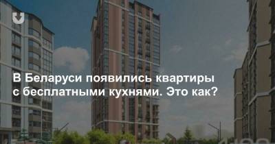 В Беларуси появились квартиры с бесплатными кухнями. Это как? - news.tut.by