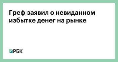 Герман Греф - Греф заявил о невиданном избытке денег на рынке - smartmoney.one