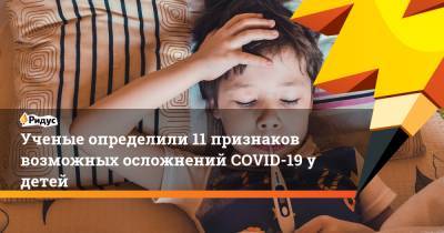 Ученые определили 11 признаков возможных осложнений COVID-19 удетей - ridus.ru - Пекин