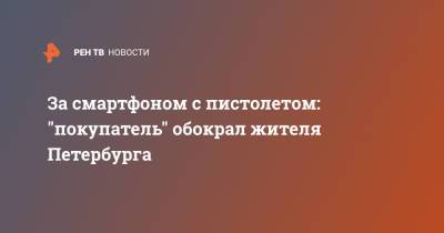 За смартфоном с пистолетом: "покупатель" обокрал жителя Петербурга - ren.tv - Петербурга