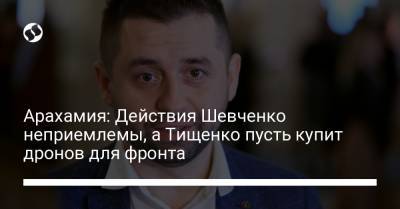 Давид Арахамия - Евгений Шевченко - Николай Тищенко - Арахамия: Действия Шевченко неприемлемы, а Тищенко пусть купит дронов для фронта - liga.net