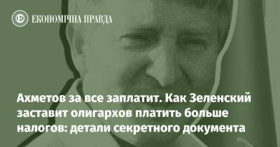 Зеленский - Ахметов за все заплатит. Как Зеленский заставит олигархов платить больше налогов: детали секретного документа - epravda.com.ua