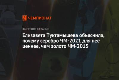 Елизавета Туктамышева - Елизавета Туктамышева объяснила, почему серебро ЧМ-2021 для неё ценнее, чем золото ЧМ-2015 - championat.com