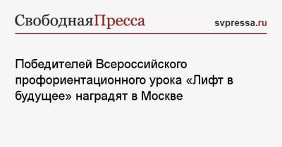 Победителей Всероссийского профориентационного урока «Лифт в будущее» наградят в Москве - svpressa.ru - Москва - Челябинск - Томск
