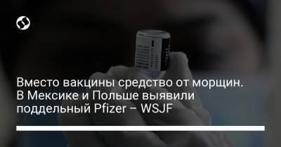 Вместо вакцины средство от морщин. В Мексике и Польше выявили поддельный Pfizer – WSJF - liga.net - Украина - Мексика