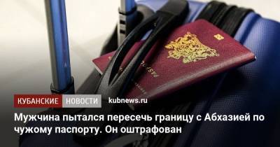 Мужчина пытался пересечь границу с Абхазией по чужому паспорту. Он оштрафован - kubnews.ru - Сочи - Краснодарский край - Апсны - Адлер