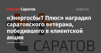 «ЭнергосбыТ Плюс» наградил саратовского ветерана, победившего в клиентской акции - nversia.ru - Саратов