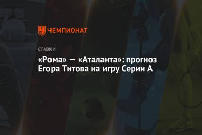 Егор Титов - А.Серия - «Рома» — «Аталанта»: прогноз Егора Титова на игру Серии А - championat.com