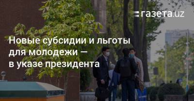 Новые субсидии и льготы для молодежи — в указе президента - gazeta.uz - Узбекистан