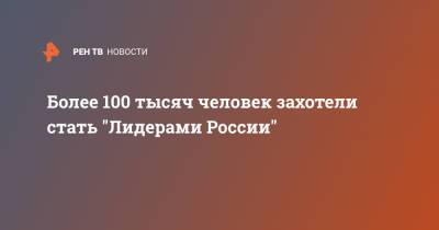 Более 100 тысяч человек захотели стать "Лидерами России" - ren.tv - Россия