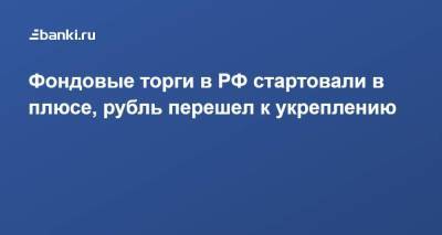 Елен Кожухов - Фондовые торги в РФ стартовали в плюсе, рубль перешел к укреплению - smartmoney.one
