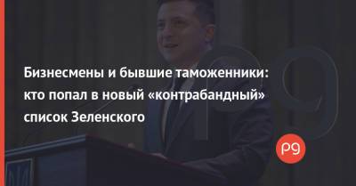 Владимир Зеленский - Бизнесмены и бывшие таможенники: кто попал в новый «контрабандный» список Зеленского - thepage.ua - Гражданство