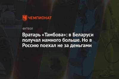Вратарь «Тамбова»: в Беларуси получал намного больше. Но в Россию поехал не за деньгами - championat.com - Тамбов