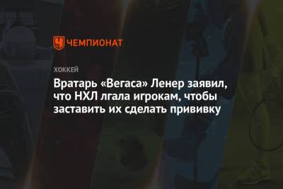 Робин Ленер - Вратарь «Вегаса» Ленер заявил, что НХЛ лгала игрокам, чтобы заставить их сделать прививку - championat.com