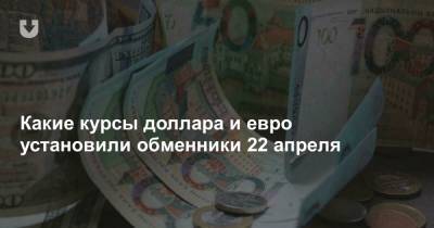 Какие курсы доллара и евро установили обменники 22 апреля - news.tut.by