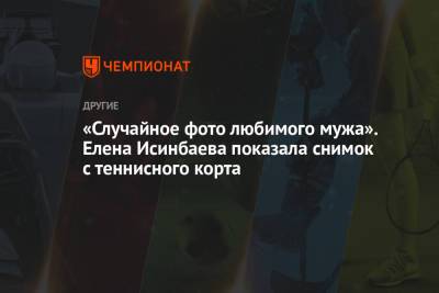 Елена Исинбаева - «Случайное фото любимого мужа». Елена Исинбаева показала снимок с теннисного корта - championat.com