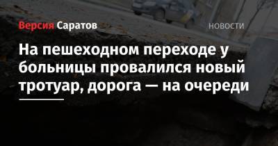 На пешеходном переходе у больницы провалился новый тротуар, дорога — на очереди - nversia.ru - Саратов