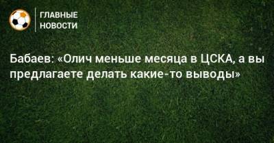 Роман Бабаев - Ивица Олич - Бабаев: «Олич меньше месяца в ЦСКА, а вы предлагаете делать какие-то выводы» - bombardir.ru - Сочи