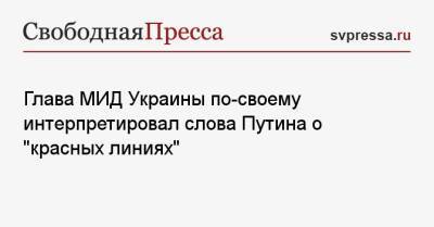 Владимир Путин - Дмитрий Кулеба - Глава МИД Украины по-своему интерпретировал слова Путина о «красных линиях» - svpressa.ru