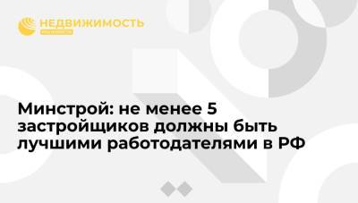 Дмитрий Волков - Минстрой: не менее 5 застройщиков должны быть лучшими работодателями в РФ - realty.ria.ru - Сочи