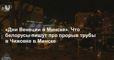 «Дни Венеции в Минске». Что белорусы пишут про прорыв трубы в Чижовке в Минске - news.tut.by - Минск