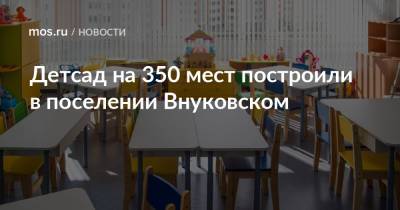 Детсад на 350 мест построили в поселении Внуковском - mos.ru - Москва - Строительство