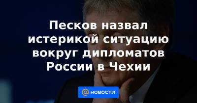 Песков назвал истерикой ситуацию вокруг дипломатов России в Чехии - news.mail.ru - Москва - Прага - деревня Врбетица
