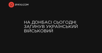 На Донбасі сьогодні загинув український військовий - bykvu.com - Росія