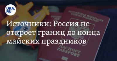 Михаил Богданов - Источники: Россия не откроет границ до конца майских праздников - ura.news - Москва - Египет