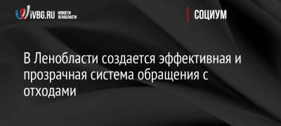 Александр Дрозденко - В Ленобласти создается эффективная и прозрачная система обращения с отходами - ivbg.ru - Ленинградская обл. - Санкт-Петербург