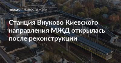 Сергей Собянин - Станция Внуково Киевского направления МЖД открылась после реконструкции - mos.ru - Москва