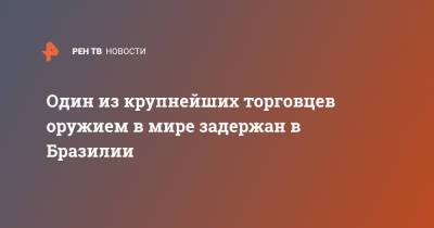 Один из крупнейших торговцев оружием в мире задержан в Бразилии - ren.tv - Бразилия - Торговля