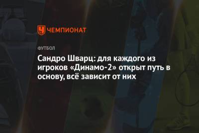 Сандро Шварц - Сандро Шварц: для каждого из игроков «Динамо-2» открыт путь в основу, всё зависит от них - championat.com