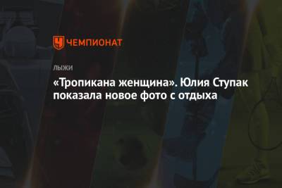 Юлия Ступак - «Тропикана женщина». Юлия Ступак показала новое фото с отдыха - championat.com