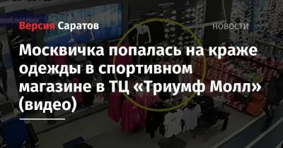 Москвичка попалась на краже одежды в спортивном магазине в ТЦ «Триумф Молл» (видео) - nversia.ru - Москва - Саратов