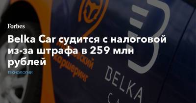 Belka Car судится с налоговой из-за штрафа в 259 млн рублей - forbes.ru - Москва