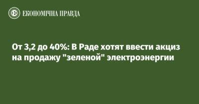 От 3,2 до 40%: В Кабмине хотят ввести акциз на продажу "зеленой" электроэнергии - epravda.com.ua - Тариф