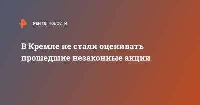 Владимир Путин - Дмитрий Песков - В Кремле не стали оценивать прошедшие незаконные акции - ren.tv - Москва