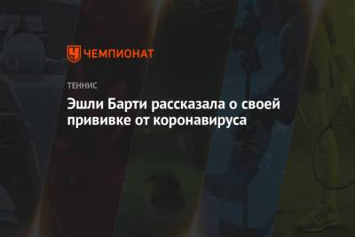 Эшли Барти - Эшли - Эшли Барти рассказала о своей прививке от коронавируса - championat.com - Австралия