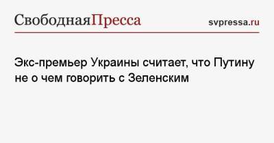 Владимир Зеленский - Владимир Путин - Николай Азаров - Экс-премьер Украины считает, что Путину не о чем говорить с Зеленским - svpressa.ru